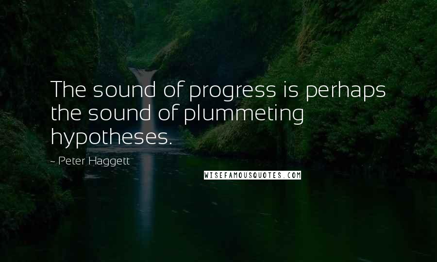 Peter Haggett Quotes: The sound of progress is perhaps the sound of plummeting hypotheses.