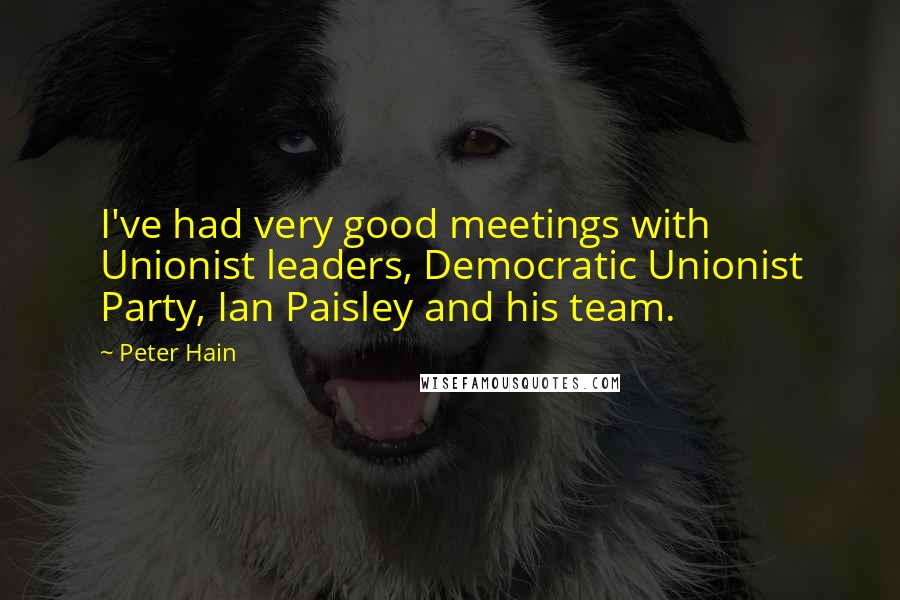 Peter Hain Quotes: I've had very good meetings with Unionist leaders, Democratic Unionist Party, Ian Paisley and his team.