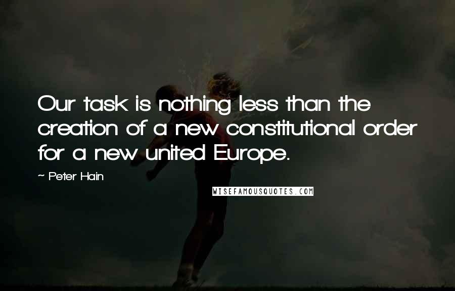 Peter Hain Quotes: Our task is nothing less than the creation of a new constitutional order for a new united Europe.