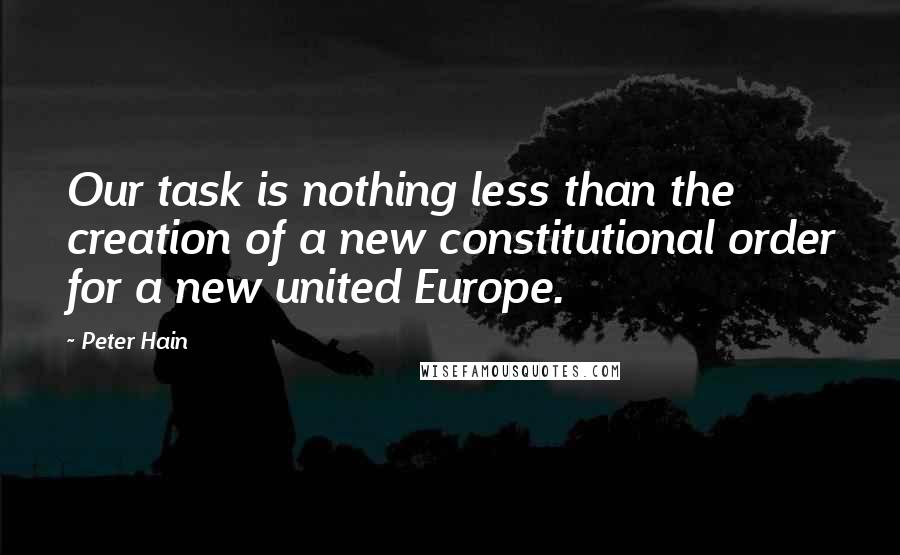 Peter Hain Quotes: Our task is nothing less than the creation of a new constitutional order for a new united Europe.