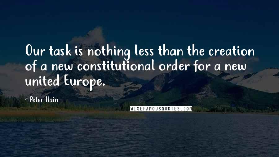Peter Hain Quotes: Our task is nothing less than the creation of a new constitutional order for a new united Europe.