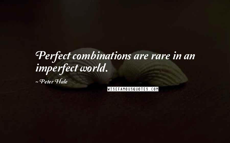 Peter Hale Quotes: Perfect combinations are rare in an imperfect world.