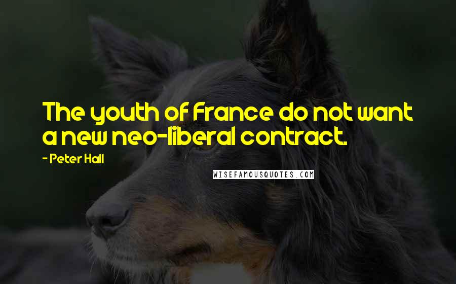 Peter Hall Quotes: The youth of France do not want a new neo-liberal contract.