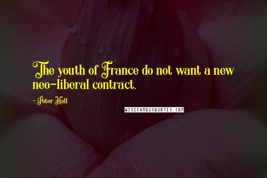 Peter Hall Quotes: The youth of France do not want a new neo-liberal contract.
