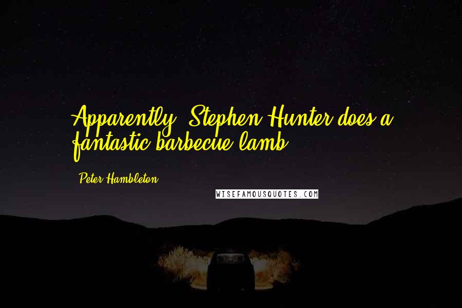 Peter Hambleton Quotes: Apparently, Stephen Hunter does a fantastic barbecue lamb.