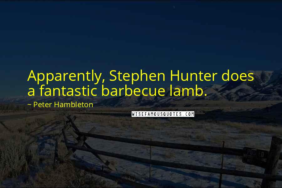 Peter Hambleton Quotes: Apparently, Stephen Hunter does a fantastic barbecue lamb.