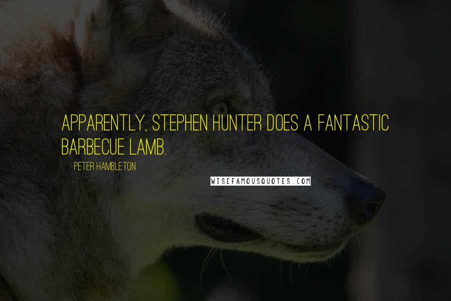 Peter Hambleton Quotes: Apparently, Stephen Hunter does a fantastic barbecue lamb.