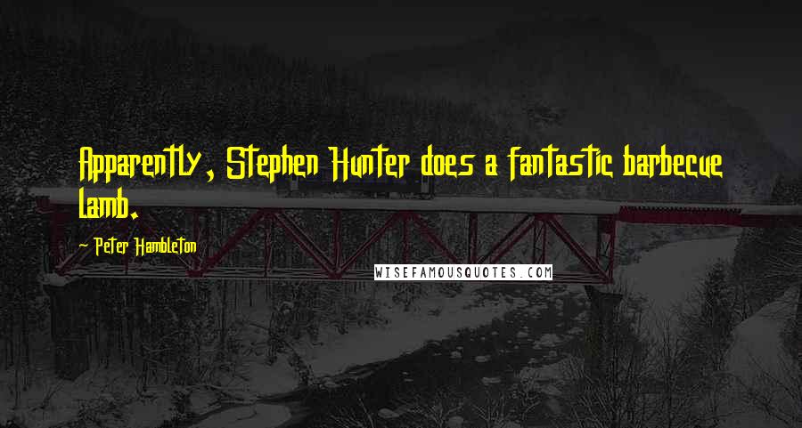 Peter Hambleton Quotes: Apparently, Stephen Hunter does a fantastic barbecue lamb.