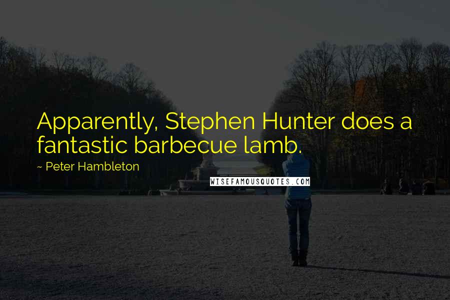Peter Hambleton Quotes: Apparently, Stephen Hunter does a fantastic barbecue lamb.