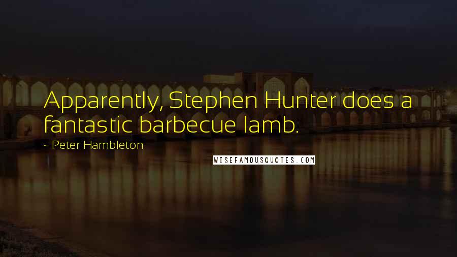 Peter Hambleton Quotes: Apparently, Stephen Hunter does a fantastic barbecue lamb.