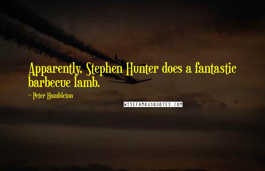 Peter Hambleton Quotes: Apparently, Stephen Hunter does a fantastic barbecue lamb.