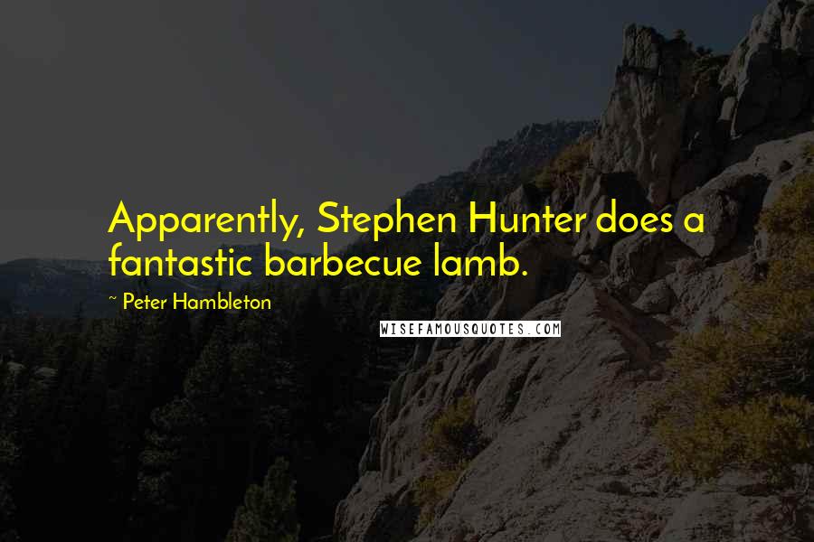 Peter Hambleton Quotes: Apparently, Stephen Hunter does a fantastic barbecue lamb.