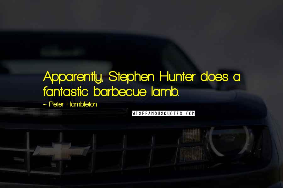Peter Hambleton Quotes: Apparently, Stephen Hunter does a fantastic barbecue lamb.
