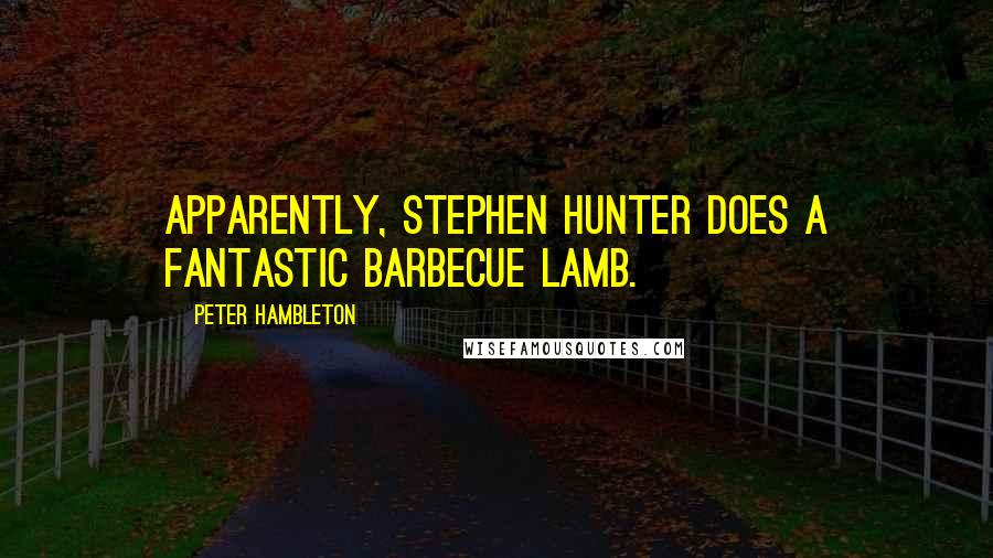 Peter Hambleton Quotes: Apparently, Stephen Hunter does a fantastic barbecue lamb.