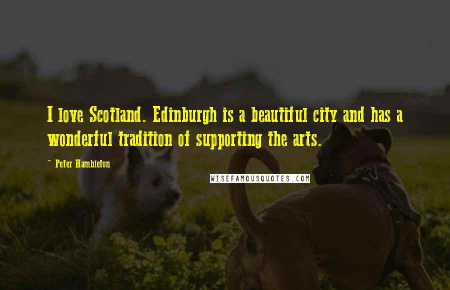 Peter Hambleton Quotes: I love Scotland. Edinburgh is a beautiful city and has a wonderful tradition of supporting the arts.