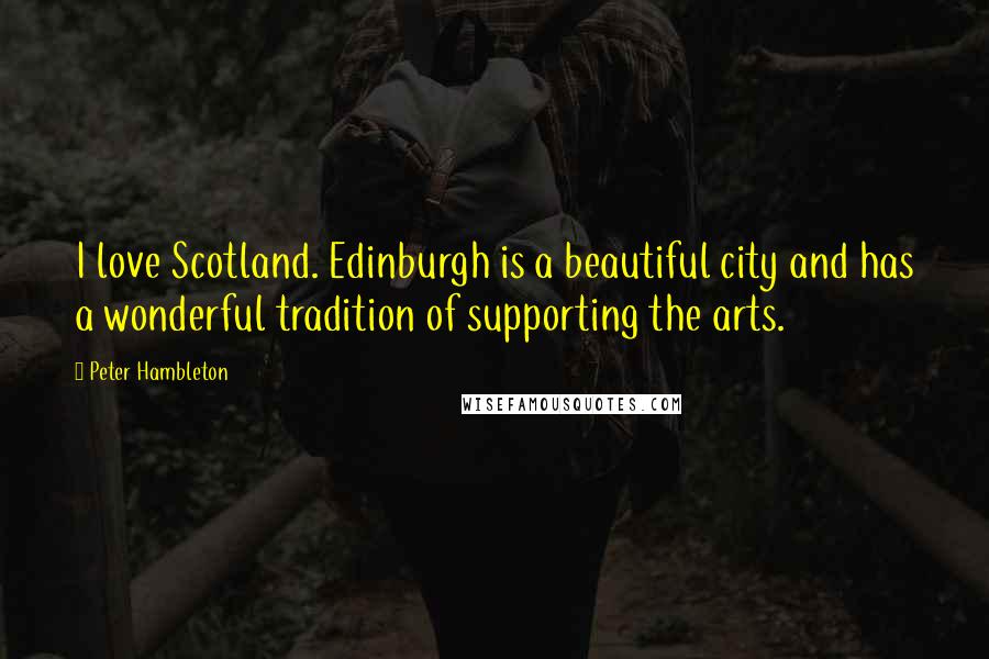 Peter Hambleton Quotes: I love Scotland. Edinburgh is a beautiful city and has a wonderful tradition of supporting the arts.