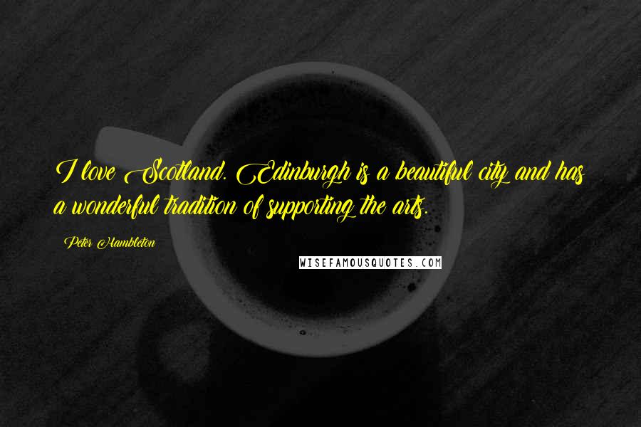 Peter Hambleton Quotes: I love Scotland. Edinburgh is a beautiful city and has a wonderful tradition of supporting the arts.