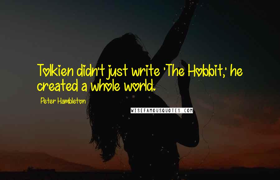 Peter Hambleton Quotes: Tolkien didn't just write 'The Hobbit,' he created a whole world.