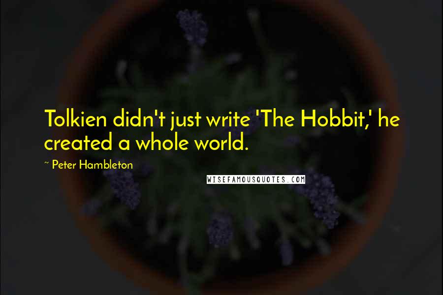 Peter Hambleton Quotes: Tolkien didn't just write 'The Hobbit,' he created a whole world.