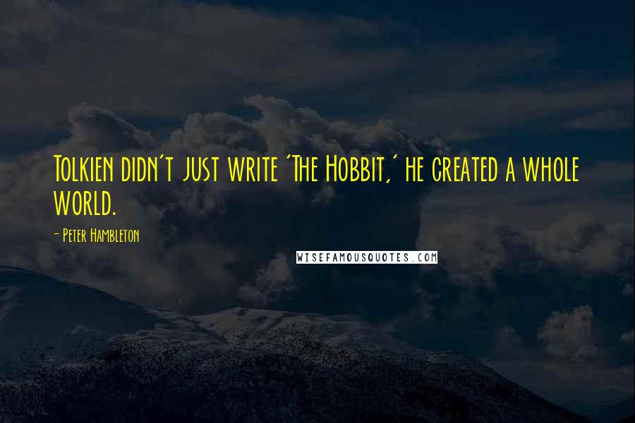 Peter Hambleton Quotes: Tolkien didn't just write 'The Hobbit,' he created a whole world.