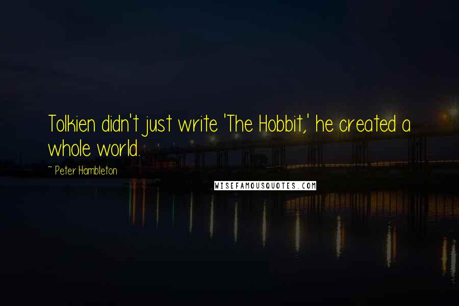 Peter Hambleton Quotes: Tolkien didn't just write 'The Hobbit,' he created a whole world.