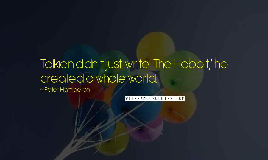 Peter Hambleton Quotes: Tolkien didn't just write 'The Hobbit,' he created a whole world.