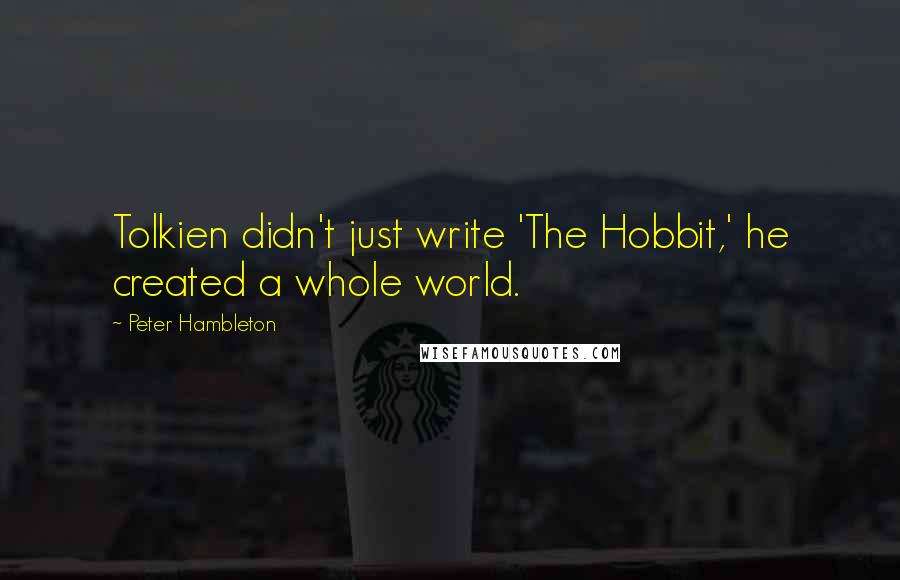 Peter Hambleton Quotes: Tolkien didn't just write 'The Hobbit,' he created a whole world.