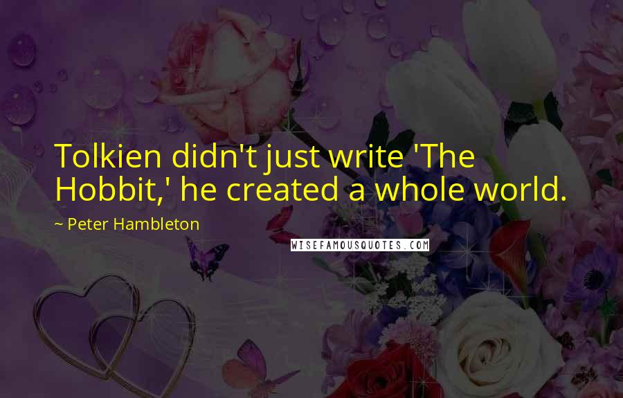 Peter Hambleton Quotes: Tolkien didn't just write 'The Hobbit,' he created a whole world.