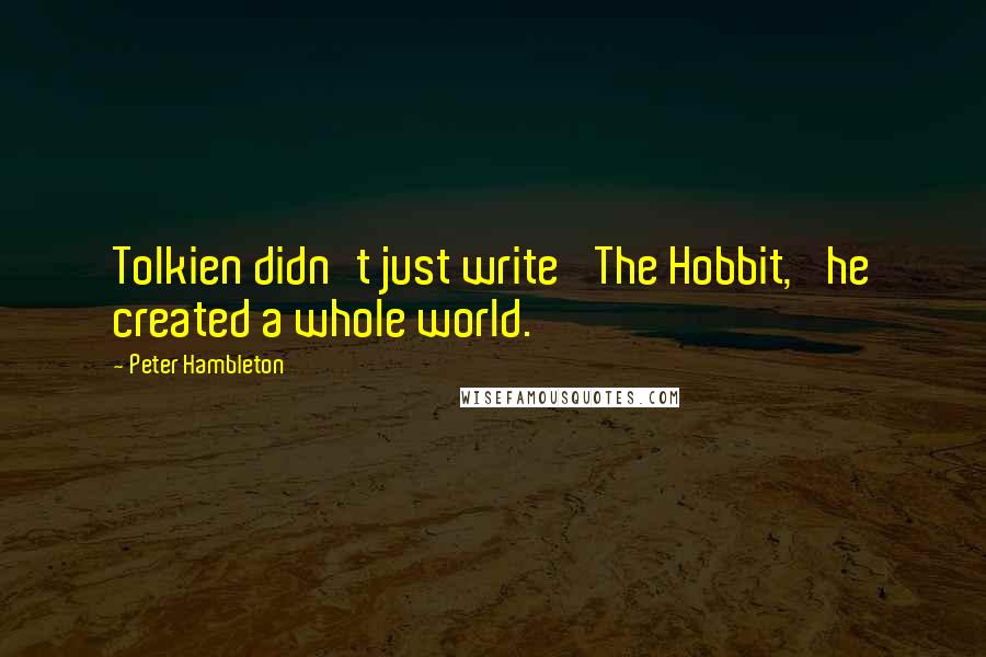 Peter Hambleton Quotes: Tolkien didn't just write 'The Hobbit,' he created a whole world.