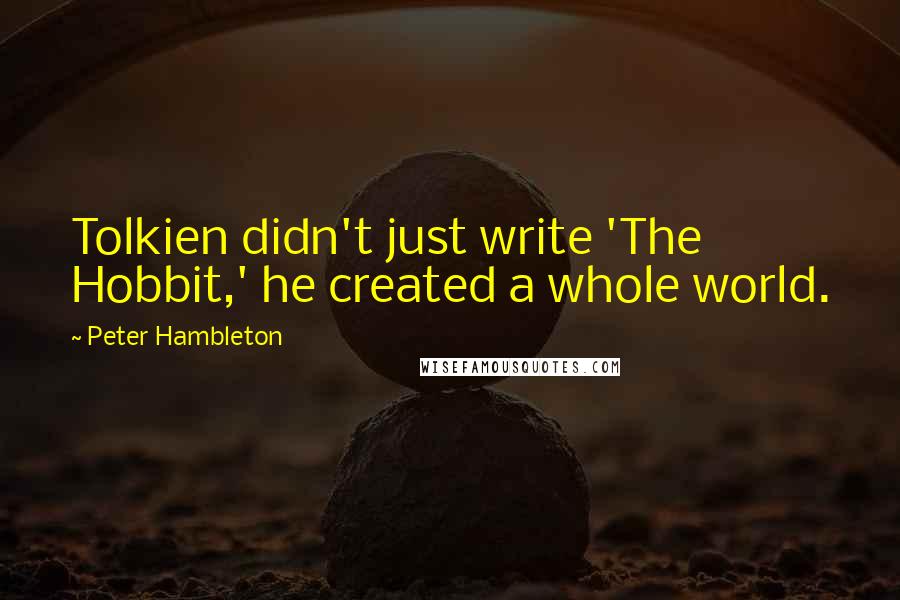 Peter Hambleton Quotes: Tolkien didn't just write 'The Hobbit,' he created a whole world.