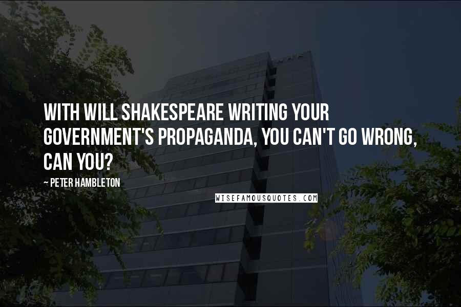 Peter Hambleton Quotes: With Will Shakespeare writing your government's propaganda, you can't go wrong, can you?