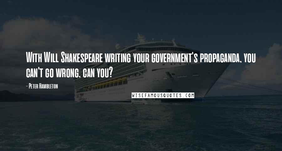 Peter Hambleton Quotes: With Will Shakespeare writing your government's propaganda, you can't go wrong, can you?