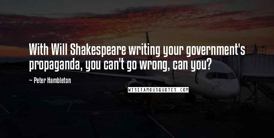Peter Hambleton Quotes: With Will Shakespeare writing your government's propaganda, you can't go wrong, can you?