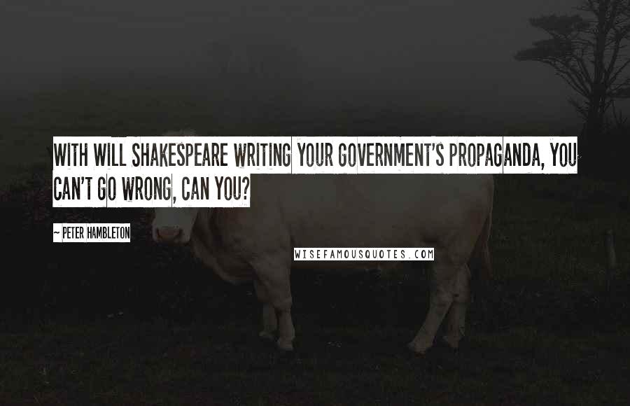 Peter Hambleton Quotes: With Will Shakespeare writing your government's propaganda, you can't go wrong, can you?