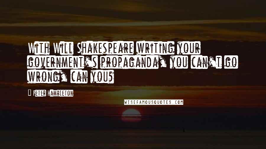 Peter Hambleton Quotes: With Will Shakespeare writing your government's propaganda, you can't go wrong, can you?