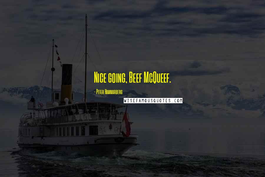 Peter Hammarberg Quotes: Nice going, Beef McQueef.
