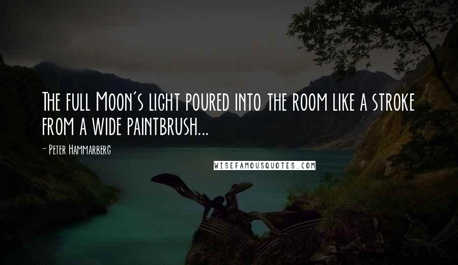 Peter Hammarberg Quotes: The full Moon's light poured into the room like a stroke from a wide paintbrush...