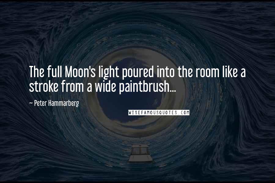 Peter Hammarberg Quotes: The full Moon's light poured into the room like a stroke from a wide paintbrush...
