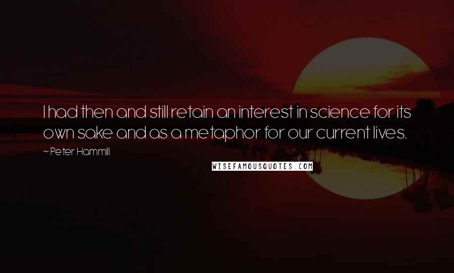 Peter Hammill Quotes: I had then and still retain an interest in science for its own sake and as a metaphor for our current lives.