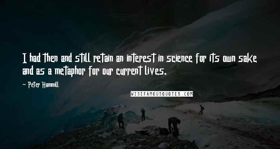 Peter Hammill Quotes: I had then and still retain an interest in science for its own sake and as a metaphor for our current lives.