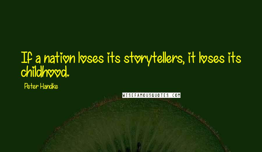 Peter Handke Quotes: If a nation loses its storytellers, it loses its childhood.