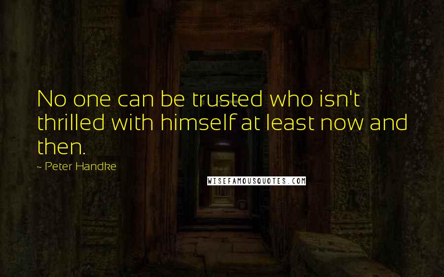 Peter Handke Quotes: No one can be trusted who isn't thrilled with himself at least now and then.