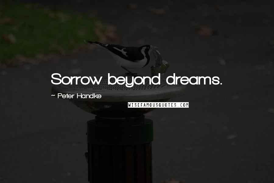 Peter Handke Quotes: Sorrow beyond dreams.