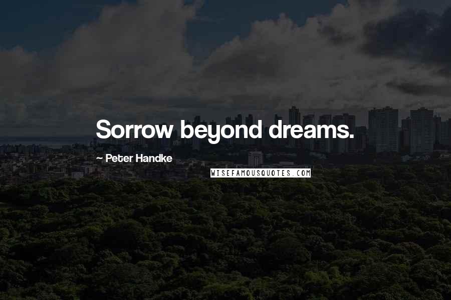 Peter Handke Quotes: Sorrow beyond dreams.