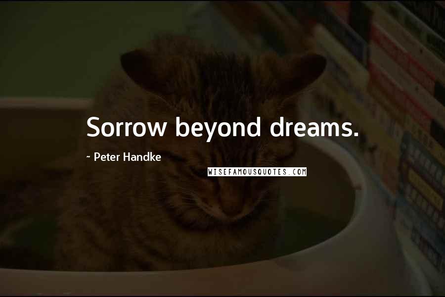 Peter Handke Quotes: Sorrow beyond dreams.