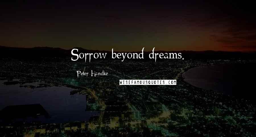 Peter Handke Quotes: Sorrow beyond dreams.
