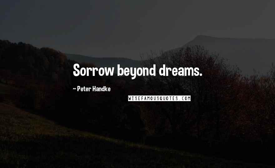 Peter Handke Quotes: Sorrow beyond dreams.