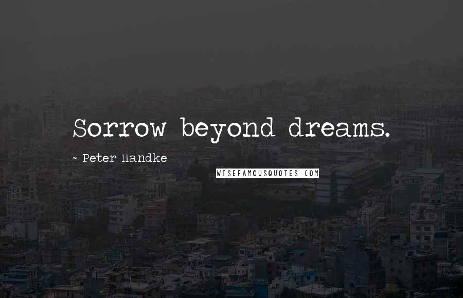 Peter Handke Quotes: Sorrow beyond dreams.