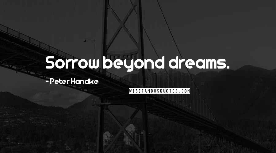 Peter Handke Quotes: Sorrow beyond dreams.