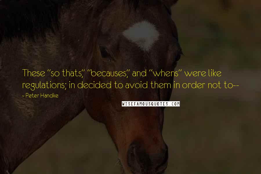 Peter Handke Quotes: These "so thats," "becauses," and "whens" were like regulations; in decided to avoid them in order not to--